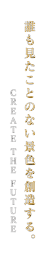 誰も見たことのない景色を創造する。